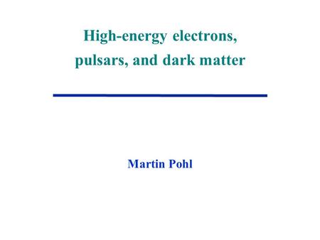 High-energy electrons, pulsars, and dark matter Martin Pohl.