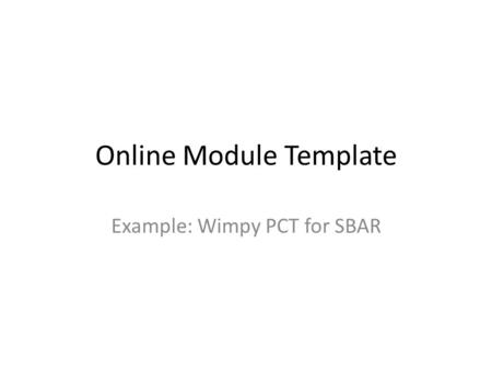 Online Module Template Example: Wimpy PCT for SBAR.