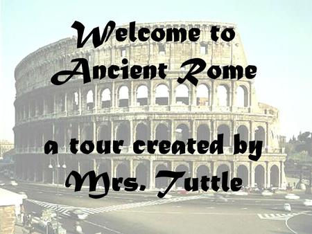 Welcome to Ancient Rome a tour created by Mrs. Tuttle.