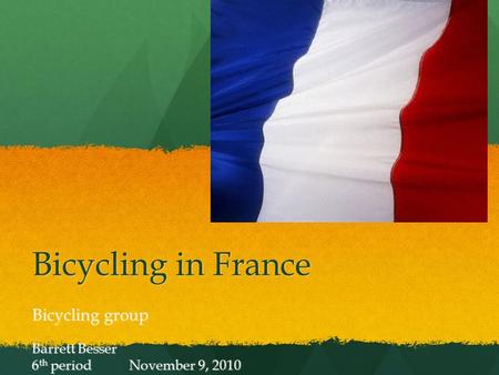 Bicycling in France Bicycling group Barrett Besser 6 th period November 9, 2010.