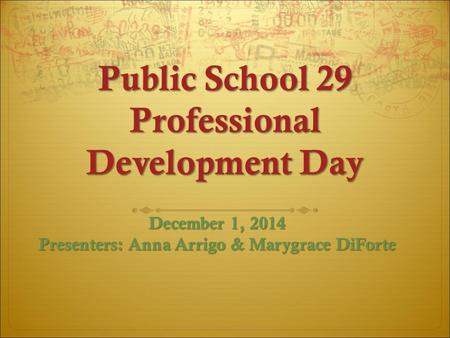 Public School 29 Professional Development Day December 1, 2014 Presenters: Anna Arrigo & Marygrace DiForte.