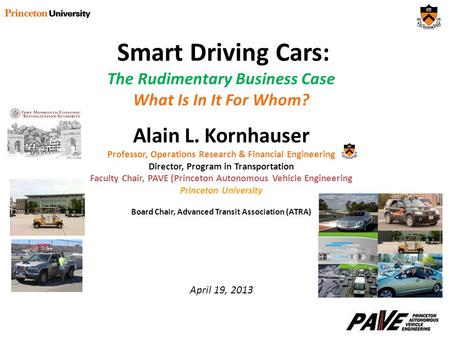 Smart Driving Cars: The Rudimentary Business Case What Is In It For Whom? Alain L. Kornhauser Professor, Operations Research & Financial Engineering Director,
