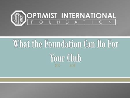 . Seeking, receiving and managing funds and real personal property for the benefit of Optimist International and its Member Clubs in its charitable,