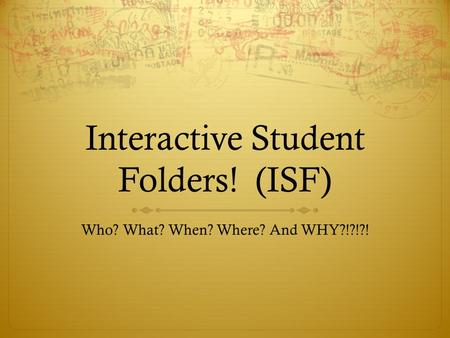 Interactive Student Folders! (ISF) Who? What? When? Where? And WHY?!?!?!
