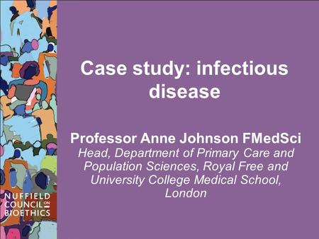 Case study: infectious disease Professor Anne Johnson FMedSci Head, Department of Primary Care and Population Sciences, Royal Free and University College.