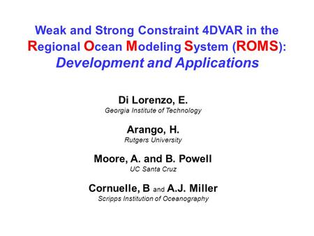 Weak and Strong Constraint 4DVAR in the R egional O cean M odeling S ystem ( ROMS ): Development and Applications Di Lorenzo, E. Georgia Institute of Technology.