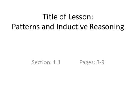 Title of Lesson: Patterns and Inductive Reasoning Section: 1.1Pages: 3-9.