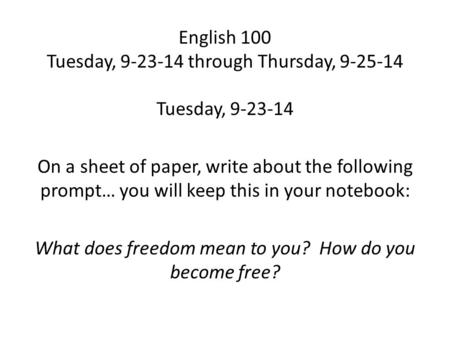 English 100 Tuesday, 9-23-14 through Thursday, 9-25-14 Tuesday, 9-23-14 On a sheet of paper, write about the following prompt… you will keep this in your.