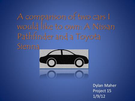 A comparison of two cars I would like to own: A Nissan Pathfinder and a Toyota Sienna Dylan Maher Project 15 1/9/12.