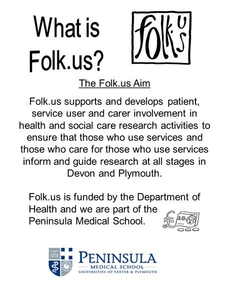 Folk.us is funded by the Department of Health and we are part of the Peninsula Medical School. The Folk.us Aim Folk.us supports and develops patient, service.