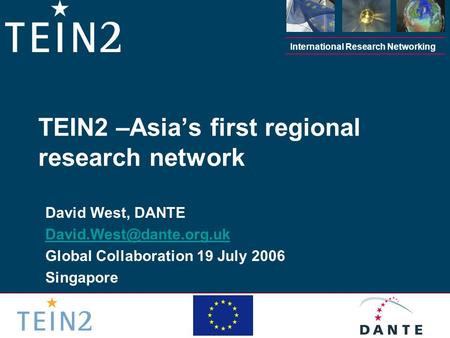 International Research Networking David West, DANTE Global Collaboration 19 July 2006 Singapore TEIN2 –Asia’s first regional research.