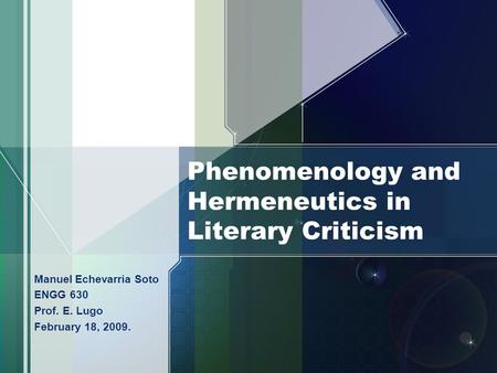 Phenomenology and Hermeneutics in Literary Criticism Manuel Echevarria Soto ENGG 630 Prof. E. Lugo February 18, 2009.