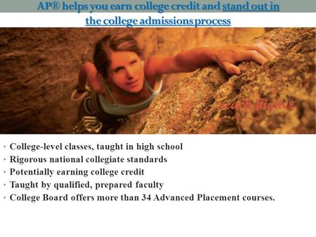 AP® helps you earn college credit and stand out in the college admissions process College-level classes, taught in high school Rigorous national collegiate.