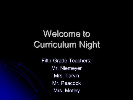 Welcome to Curriculum Night Fifth Grade Teachers: Mr. Niemeyer Mrs. Tarvin Mr. Peacock Mrs. Motley.