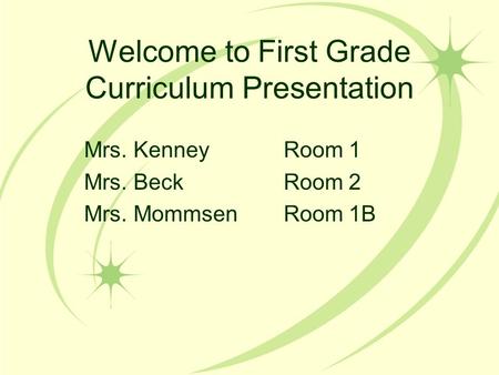 Welcome to First Grade Curriculum Presentation Mrs. KenneyRoom 1 Mrs. BeckRoom 2 Mrs. MommsenRoom 1B.