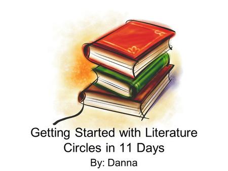 Getting Started with Literature Circles in 11 Days By: Danna.