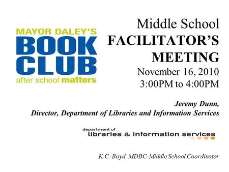 Middle School FACILITATOR’S MEETING November 16, 2010 3:00PM to 4:00PM Jeremy Dunn, Director, Department of Libraries and Information Services K.C. Boyd,