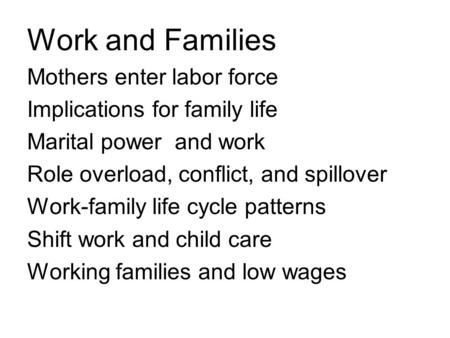 Work and Families Mothers enter labor force Implications for family life Marital power and work Role overload, conflict, and spillover Work-family life.