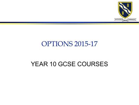 OPTIONS 2015-17 YEAR 10 GCSE COURSES. How to choose l Do a subject which you enjoy l Do a subject in which you can achieve l Do a subject which best uses.