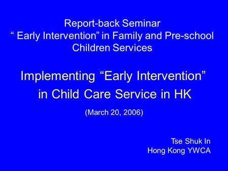 1 Report-back Seminar “ Early Intervention” in Family and Pre-school Children Services Implementing “Early Intervention” in Child Care Service in HK Tse.