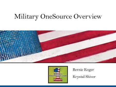 . Military OneSource Overview Bernie Koger Krystal Shiver.