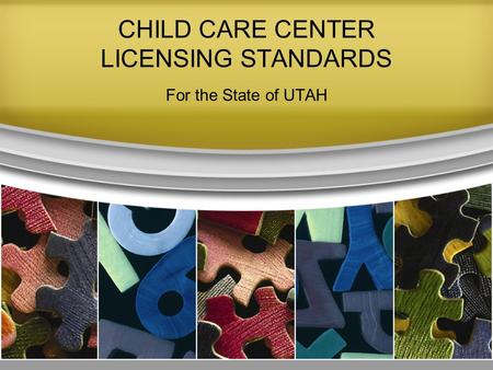 CHILD CARE CENTER LICENSING STANDARDS For the State of UTAH.