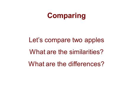 Comparing Let’s compare two apples What are the similarities? What are the differences?