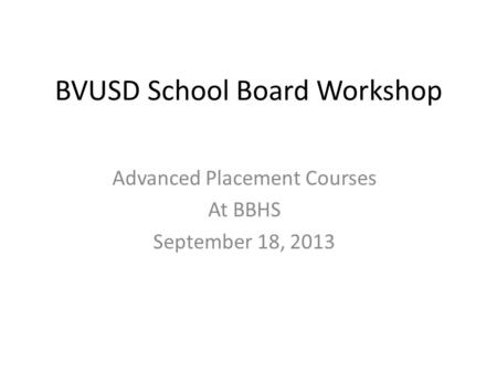 BVUSD School Board Workshop Advanced Placement Courses At BBHS September 18, 2013.