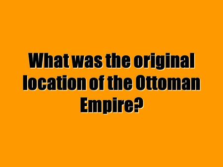 What was the original location of the Ottoman Empire?