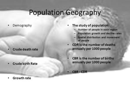 Population Geography Demography Crude death rate Crude birth Rate Growth rate The study of population – Number of people in each region – Population growth.