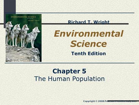 Chapter 5 The Human Population Copyright © 2008 Pearson Prentice Hall, Inc. Environmental Science Tenth Edition Richard T. Wright.
