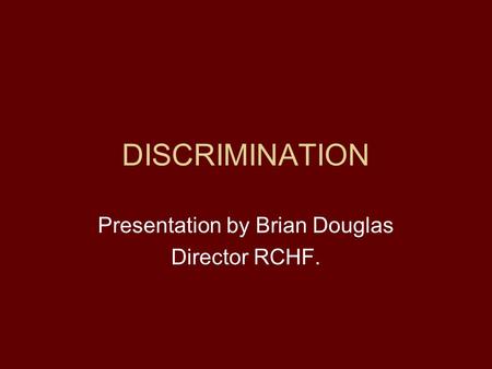 DISCRIMINATION Presentation by Brian Douglas Director RCHF.
