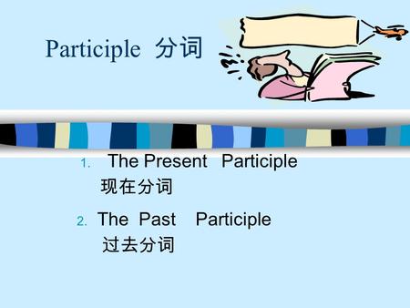 Participle 分词 1. The Present Participle 现在分词 2. The Past Participle 过去分词.