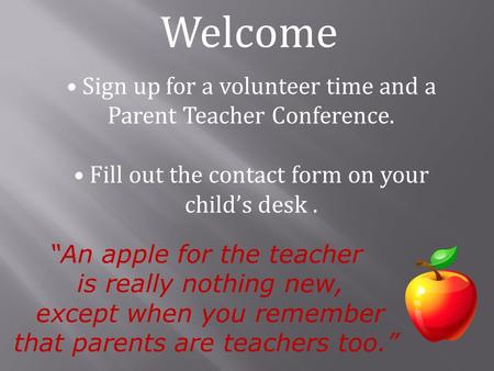 “An apple for the teacher is really nothing new, except when you remember that parents are teachers too.” Welcome Sign up for a volunteer time and a Parent.