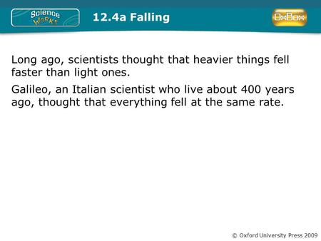 © Oxford University Press 2009 12.4a Falling Long ago, scientists thought that heavier things fell faster than light ones. Galileo, an Italian scientist.