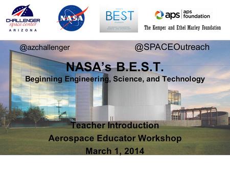 The Kemper and Ethel Marley Foundation Teacher Introduction Aerospace Educator Workshop March 1, 2014 NASA’s B.E.S.T. Beginning Engineering, Science, and.