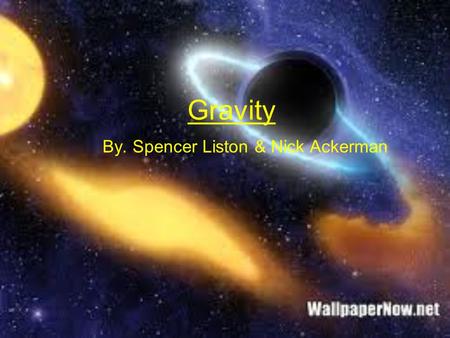 Gravity By. Spencer Liston & Nick Ackerman. What is gravity? Gravity is a force pulling together matter (which is anything you can physically touch.)