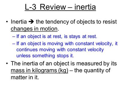 L-3 Review – inertia Inertia  the tendency of objects to resist changes in motion. –If an object is at rest, is stays at rest. –If an object is moving.