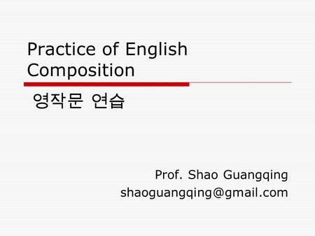 Practice of English Composition Prof. Shao Guangqing 영작문 연습.
