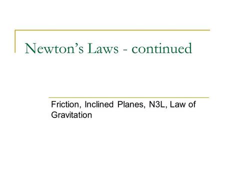 Newton’s Laws - continued Friction, Inclined Planes, N3L, Law of Gravitation.