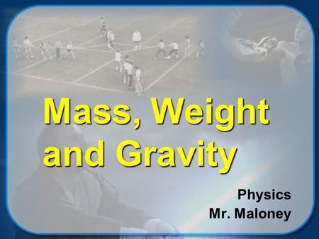 Mass, Weight and Gravity Physics Mr. Maloney © 2002 Mike Maloney Objectives Students will be able to  explain how mass and weight are related to each.