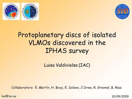 Protoplanetary discs of isolated VLMOs discovered in the IPHAS survey Luisa Valdivielso (IAC) ‏ Collaborators: E. Martín, H. Bouy, E. Solano, J.Drew, R.