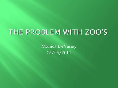 Monica DeVaney 05/05/2014. Zoos are establishments where captive animals are kept for the view of the public. They are placed in cages that are meant.