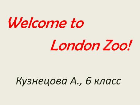 Welcome to London Zoo! Кузнецова А., 6 класс. This is the oldest zoo and we can see it on the map.