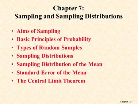 Chapter 11 – 1 Chapter 7: Sampling and Sampling Distributions Aims of Sampling Basic Principles of Probability Types of Random Samples Sampling Distributions.