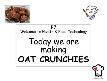 P7 Welcome to Health & Food Technology Today we are making OAT CRUNCHIES.