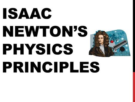 ISAAC NEWTON’S PHYSICS PRINCIPLES. WHAT NEWTON DID When it comes to science, Isaac Newton is most famous for his creation of the THREE LAWS OF MOTION.