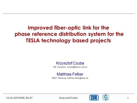30.08.2005 SPIE, PA-IVKrzysztof Czuba1 Improved fiber-optic link for the phase reference distribution system for the TESLA technology based projects Krzysztof.