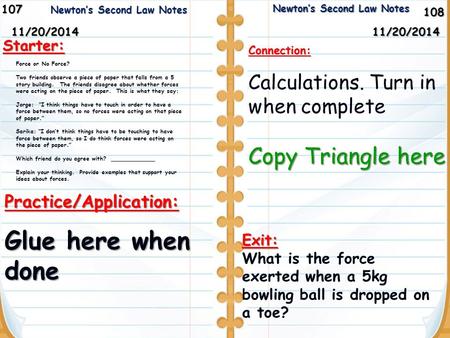 108 Newton’s Second Law Notes Newton’s Second Law Notes10711/20/2014 Starter: 11/20/2014 Practice/Application: Glue here when done Newton’s Second Law.