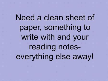 Need a clean sheet of paper, something to write with and your reading notes- everything else away!